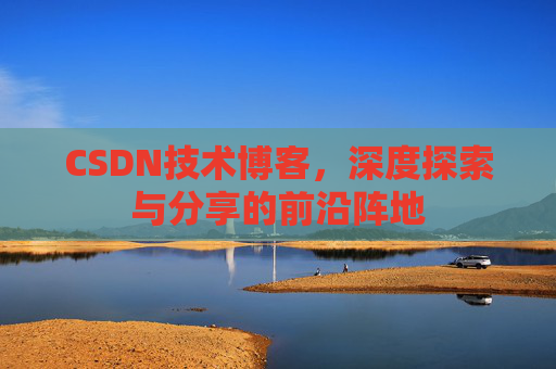 CSDN技术博客，深度探索与分享的前沿阵地